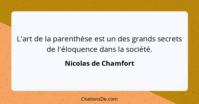 L'art de la parenthèse est un des grands secrets de l'éloquence dans la société.... - Nicolas de Chamfort