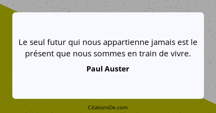 Le seul futur qui nous appartienne jamais est le présent que nous sommes en train de vivre.... - Paul Auster