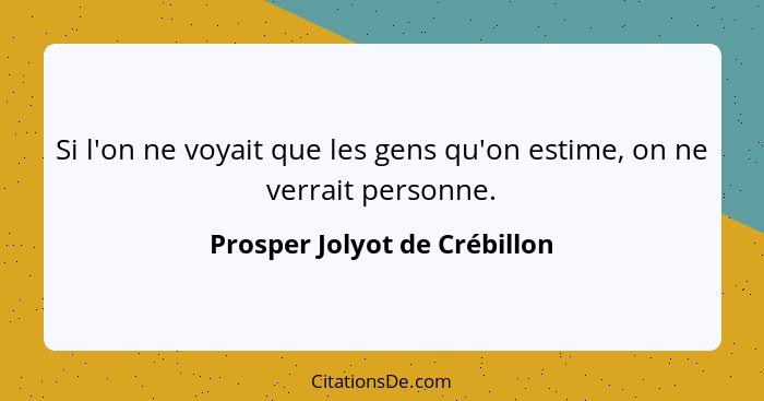 Si l'on ne voyait que les gens qu'on estime, on ne verrait personne.... - Prosper Jolyot de Crébillon