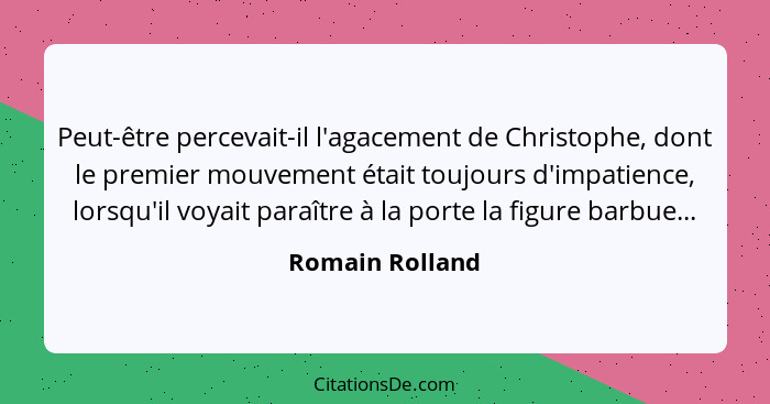 Peut-être percevait-il l'agacement de Christophe, dont le premier mouvement était toujours d'impatience, lorsqu'il voyait paraître à... - Romain Rolland