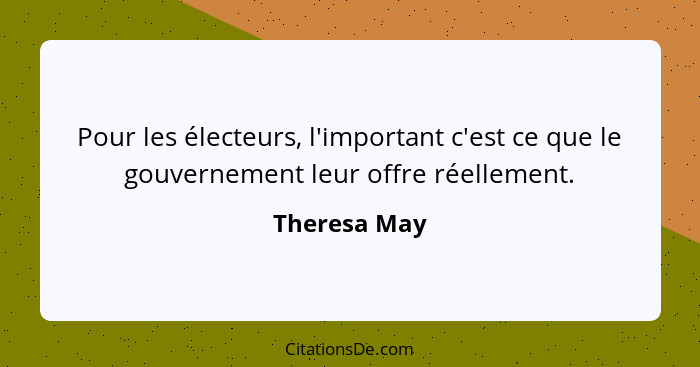 Pour les électeurs, l'important c'est ce que le gouvernement leur offre réellement.... - Theresa May
