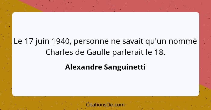 Le 17 juin 1940, personne ne savait qu'un nommé Charles de Gaulle parlerait le 18.... - Alexandre Sanguinetti