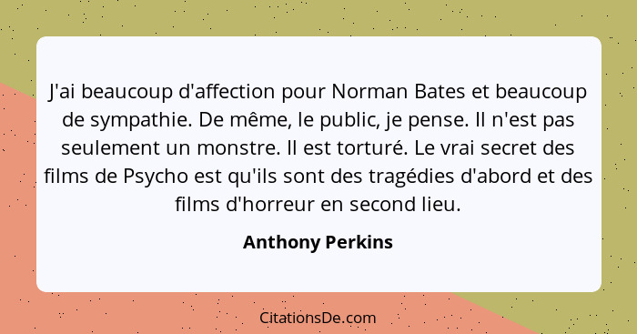 J'ai beaucoup d'affection pour Norman Bates et beaucoup de sympathie. De même, le public, je pense. Il n'est pas seulement un monstr... - Anthony Perkins
