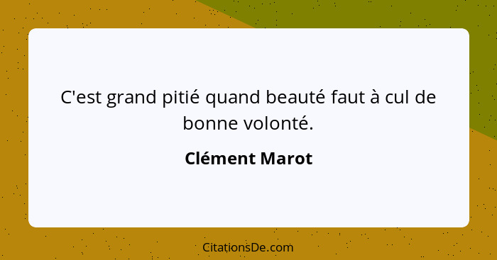 C'est grand pitié quand beauté faut à cul de bonne volonté.... - Clément Marot