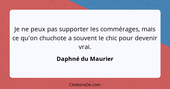 Je ne peux pas supporter les commérages, mais ce qu'on chuchote a souvent le chic pour devenir vrai.... - Daphné du Maurier