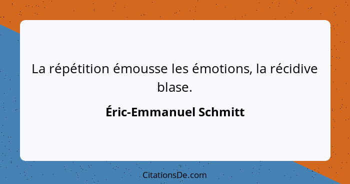 La répétition émousse les émotions, la récidive blase.... - Éric-Emmanuel Schmitt