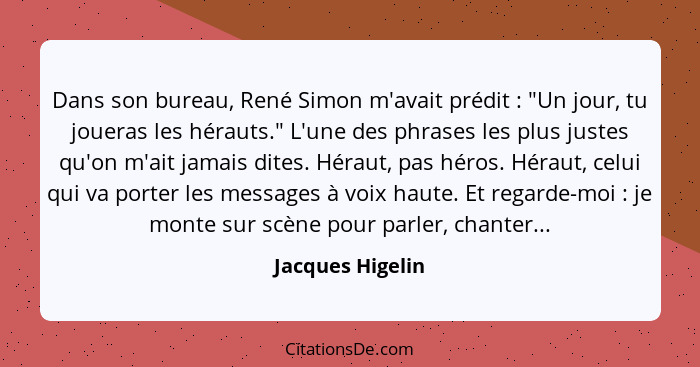 Dans son bureau, René Simon m'avait prédit : "Un jour, tu joueras les hérauts." L'une des phrases les plus justes qu'on m'ait j... - Jacques Higelin