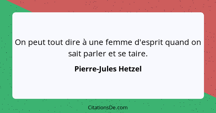 On peut tout dire à une femme d'esprit quand on sait parler et se taire.... - Pierre-Jules Hetzel