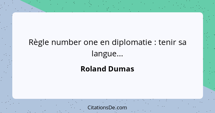 Règle number one en diplomatie : tenir sa langue...... - Roland Dumas