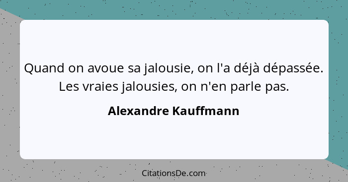 Quand on avoue sa jalousie, on l'a déjà dépassée. Les vraies jalousies, on n'en parle pas.... - Alexandre Kauffmann