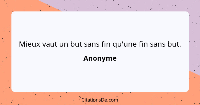 Mieux vaut un but sans fin qu'une fin sans but.... - Anonyme