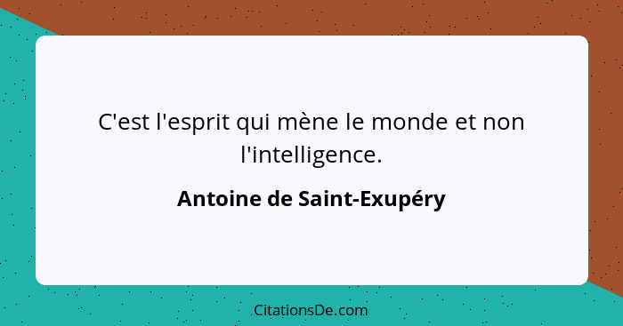 C'est l'esprit qui mène le monde et non l'intelligence.... - Antoine de Saint-Exupéry
