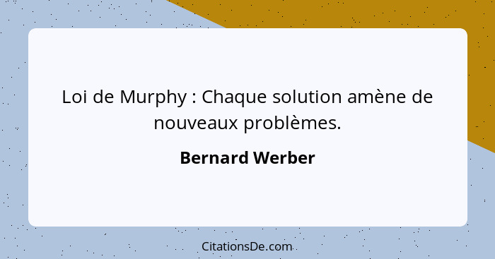 Loi de Murphy : Chaque solution amène de nouveaux problèmes.... - Bernard Werber