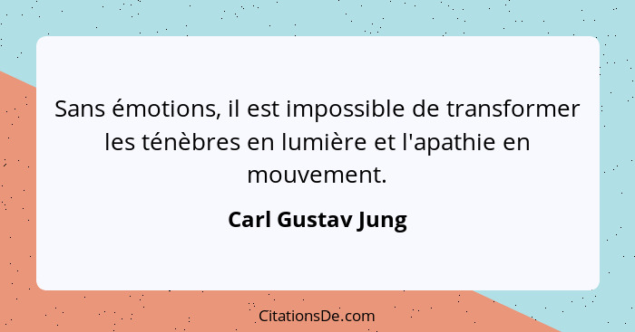 Sans émotions, il est impossible de transformer les ténèbres en lumière et l'apathie en mouvement.... - Carl Gustav Jung