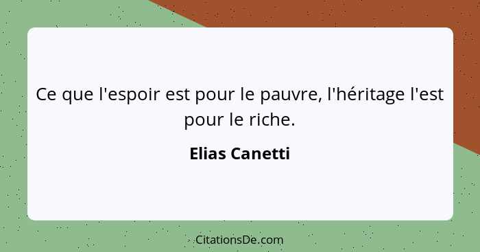 Ce que l'espoir est pour le pauvre, l'héritage l'est pour le riche.... - Elias Canetti