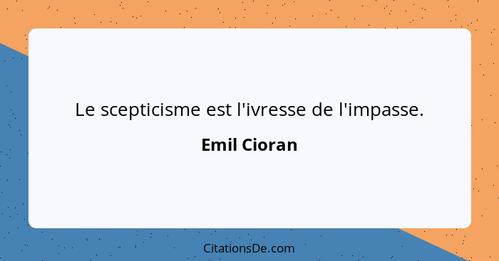 Le scepticisme est l'ivresse de l'impasse.... - Emil Cioran