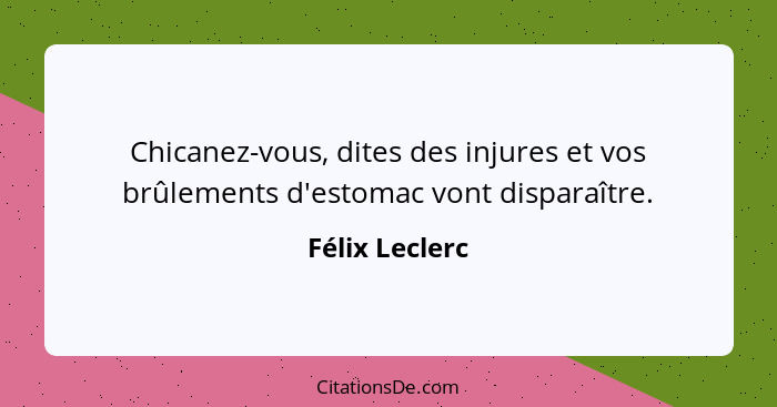 Chicanez-vous, dites des injures et vos brûlements d'estomac vont disparaître.... - Félix Leclerc