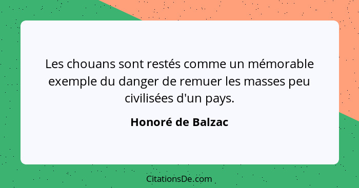 Les chouans sont restés comme un mémorable exemple du danger de remuer les masses peu civilisées d'un pays.... - Honoré de Balzac