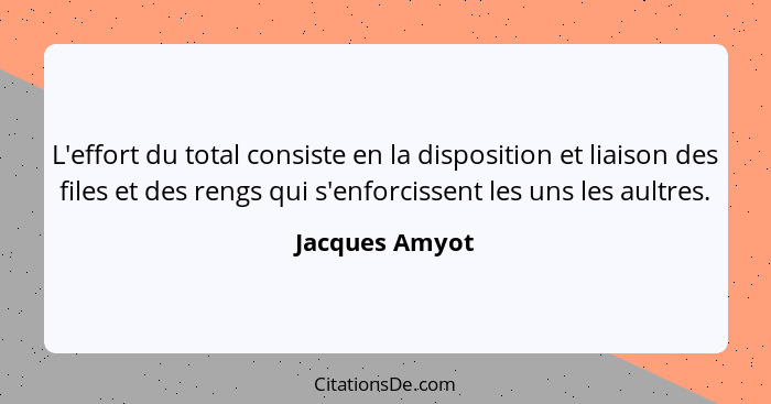 L'effort du total consiste en la disposition et liaison des files et des rengs qui s'enforcissent les uns les aultres.... - Jacques Amyot