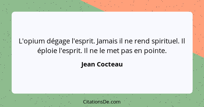 L'opium dégage l'esprit. Jamais il ne rend spirituel. Il éploie l'esprit. Il ne le met pas en pointe.... - Jean Cocteau