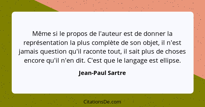 Même si le propos de l'auteur est de donner la représentation la plus complète de son objet, il n'est jamais question qu'il raconte... - Jean-Paul Sartre