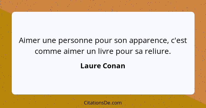 Aimer une personne pour son apparence, c'est comme aimer un livre pour sa reliure.... - Laure Conan