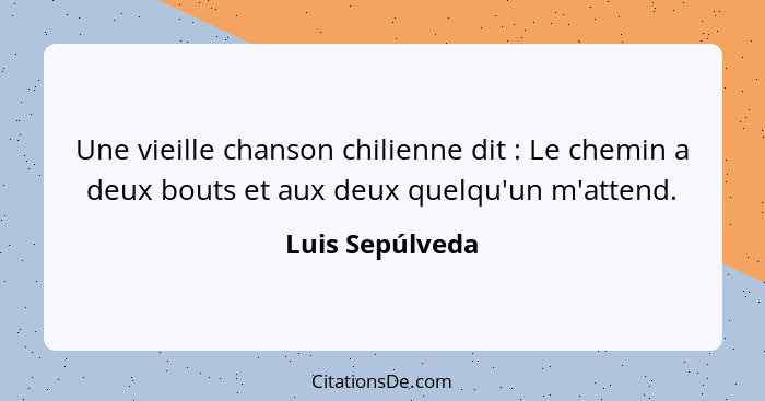 Une vieille chanson chilienne dit : Le chemin a deux bouts et aux deux quelqu'un m'attend.... - Luis Sepúlveda