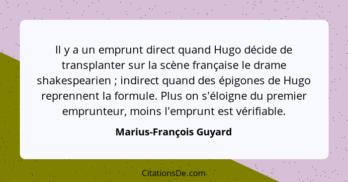 Il y a un emprunt direct quand Hugo décide de transplanter sur la scène française le drame shakespearien ; indirect quan... - Marius-François Guyard