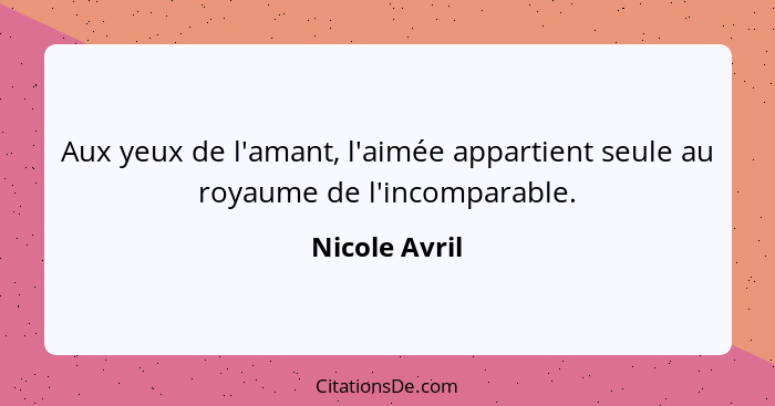 Aux yeux de l'amant, l'aimée appartient seule au royaume de l'incomparable.... - Nicole Avril