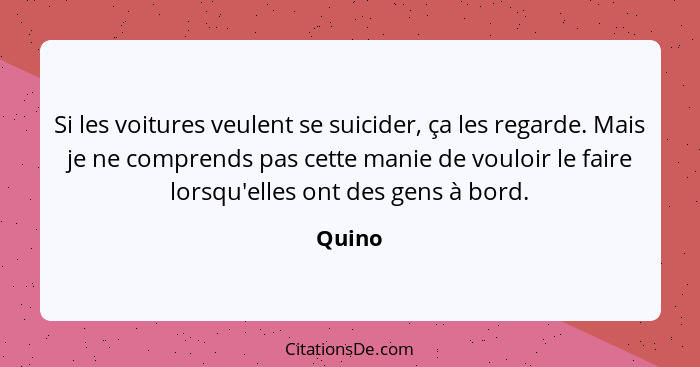 Si les voitures veulent se suicider, ça les regarde. Mais je ne comprends pas cette manie de vouloir le faire lorsqu'elles ont des gens à bord... - Quino