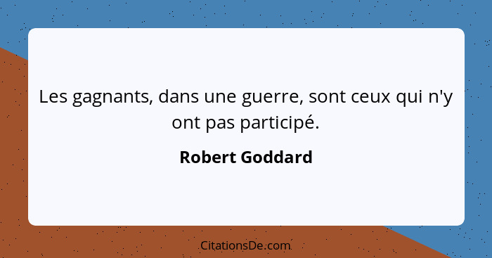 Les gagnants, dans une guerre, sont ceux qui n'y ont pas participé.... - Robert Goddard