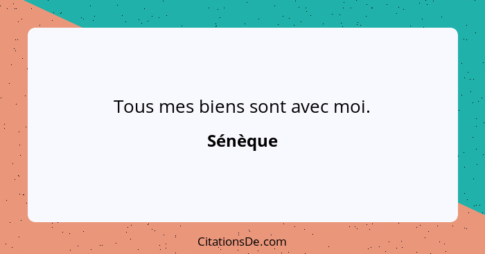 Tous mes biens sont avec moi.... - Sénèque