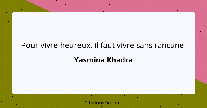 Pour vivre heureux, il faut vivre sans rancune.... - Yasmina Khadra