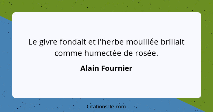 Le givre fondait et l'herbe mouillée brillait comme humectée de rosée.... - Alain Fournier