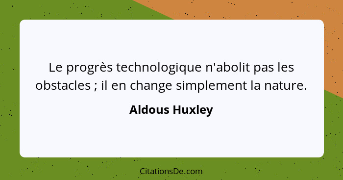 Le progrès technologique n'abolit pas les obstacles ; il en change simplement la nature.... - Aldous Huxley