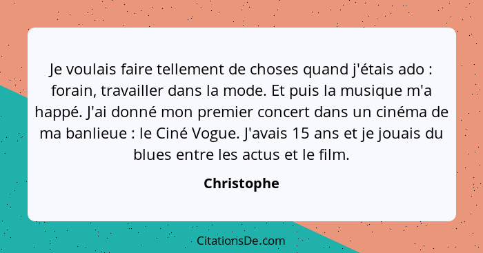 Je voulais faire tellement de choses quand j'étais ado : forain, travailler dans la mode. Et puis la musique m'a happé. J'ai donné m... - Christophe