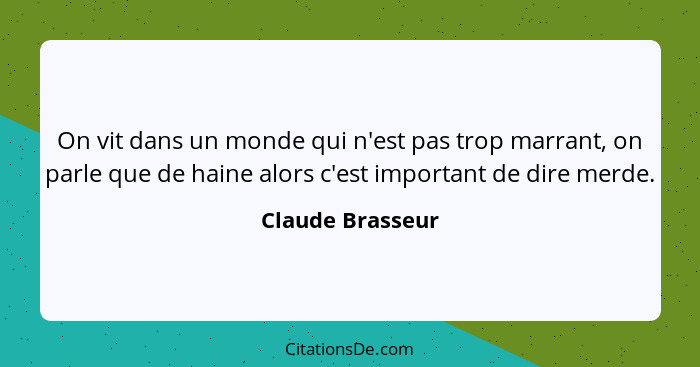 On vit dans un monde qui n'est pas trop marrant, on parle que de haine alors c'est important de dire merde.... - Claude Brasseur