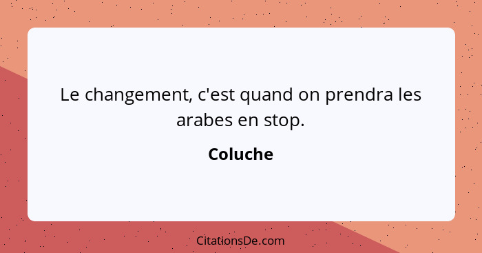 Le changement, c'est quand on prendra les arabes en stop.... - Coluche