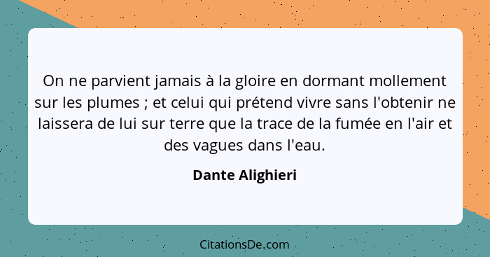 On ne parvient jamais à la gloire en dormant mollement sur les plumes ; et celui qui prétend vivre sans l'obtenir ne laissera d... - Dante Alighieri