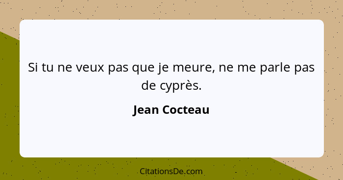 Si tu ne veux pas que je meure, ne me parle pas de cyprès.... - Jean Cocteau