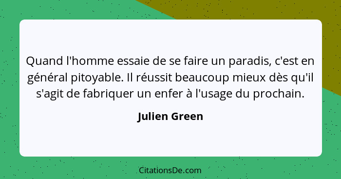 Quand l'homme essaie de se faire un paradis, c'est en général pitoyable. Il réussit beaucoup mieux dès qu'il s'agit de fabriquer un enf... - Julien Green