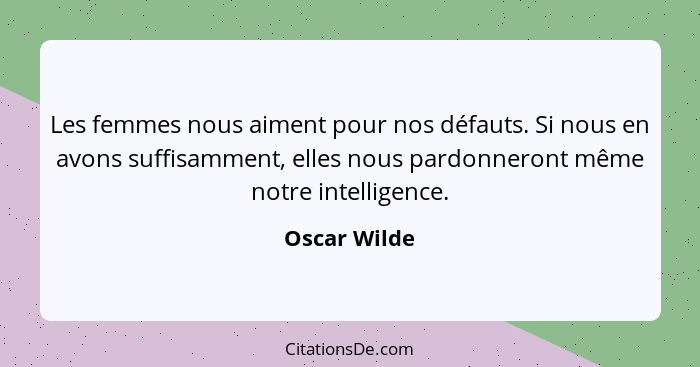Les femmes nous aiment pour nos défauts. Si nous en avons suffisamment, elles nous pardonneront même notre intelligence.... - Oscar Wilde