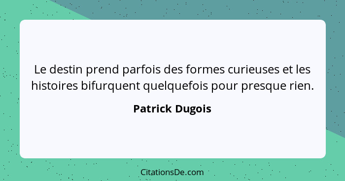 Le destin prend parfois des formes curieuses et les histoires bifurquent quelquefois pour presque rien.... - Patrick Dugois