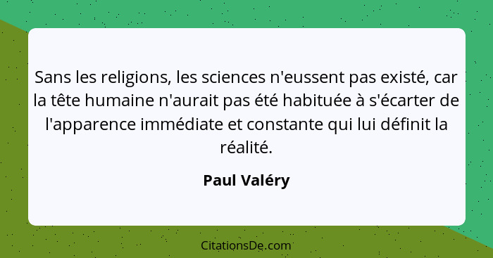 Sans les religions, les sciences n'eussent pas existé, car la tête humaine n'aurait pas été habituée à s'écarter de l'apparence immédiat... - Paul Valéry