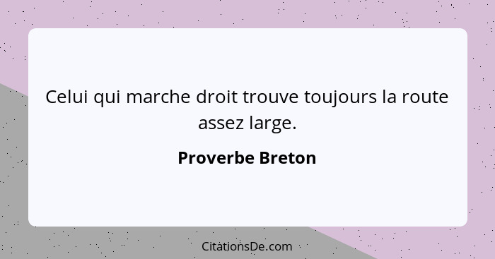 Celui qui marche droit trouve toujours la route assez large.... - Proverbe Breton
