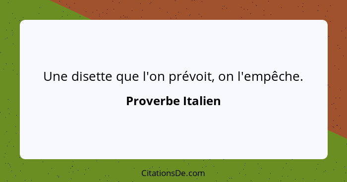 Une disette que l'on prévoit, on l'empêche.... - Proverbe Italien