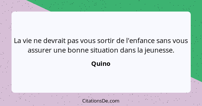 La vie ne devrait pas vous sortir de l'enfance sans vous assurer une bonne situation dans la jeunesse.... - Quino