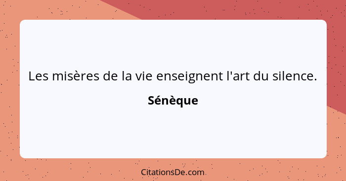 Les misères de la vie enseignent l'art du silence.... - Sénèque