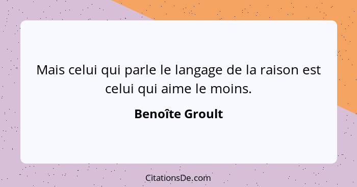 Mais celui qui parle le langage de la raison est celui qui aime le moins.... - Benoîte Groult