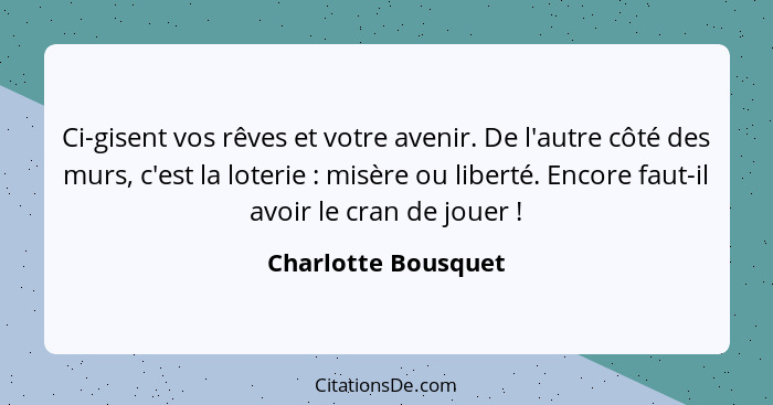 Ci-gisent vos rêves et votre avenir. De l'autre côté des murs, c'est la loterie : misère ou liberté. Encore faut-il avoir le... - Charlotte Bousquet